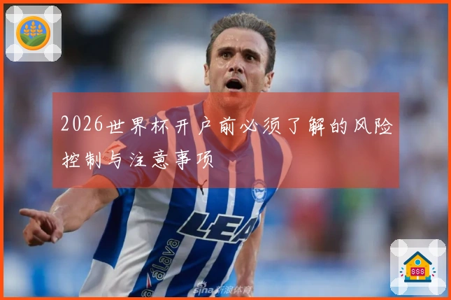 2026世界杯开户前必须了解的风险控制与注意事项