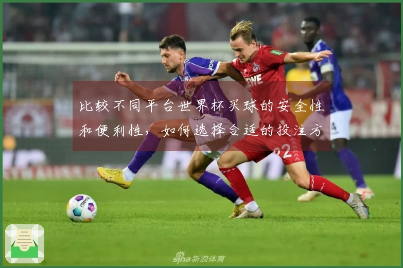 比较不同平台世界杯买球的安全性和便利性，如何选择合适的投注方式？