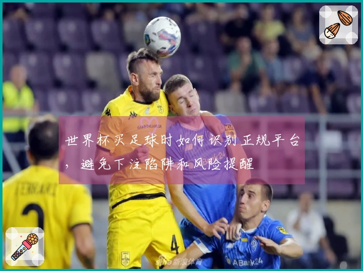 世界杯买足球时如何识别正规平台，避免下注陷阱和风险提醒