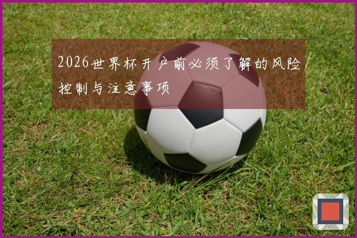 2026世界杯开户前必须了解的风险控制与注意事项